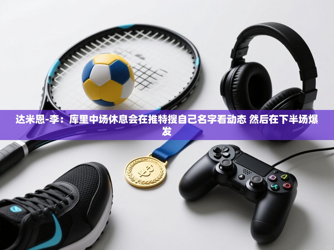 蓝鲸体育app电脑版下载-达米恩-李：库里中场休息会在推特搜自己名字看动态 然后在下半场爆发  第1张