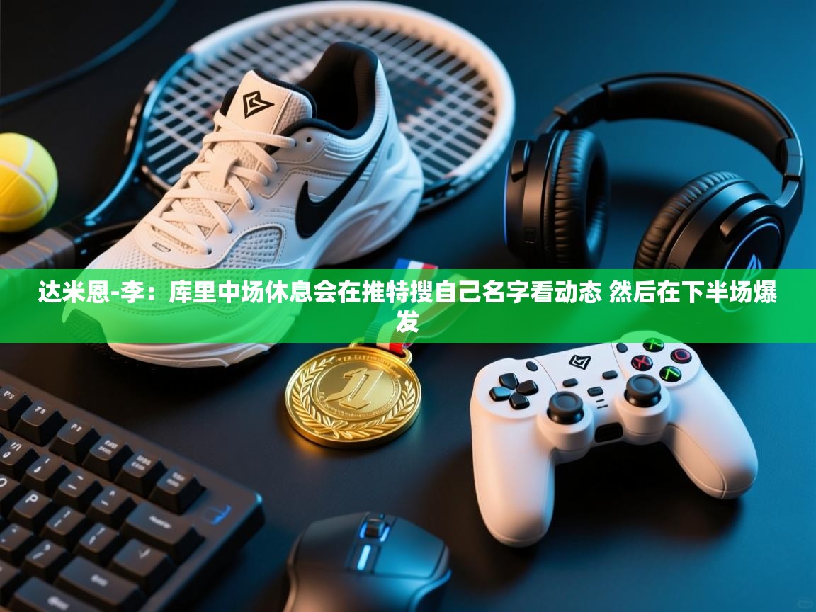 蓝鲸体育app电脑版下载-达米恩-李：库里中场休息会在推特搜自己名字看动态 然后在下半场爆发  第3张