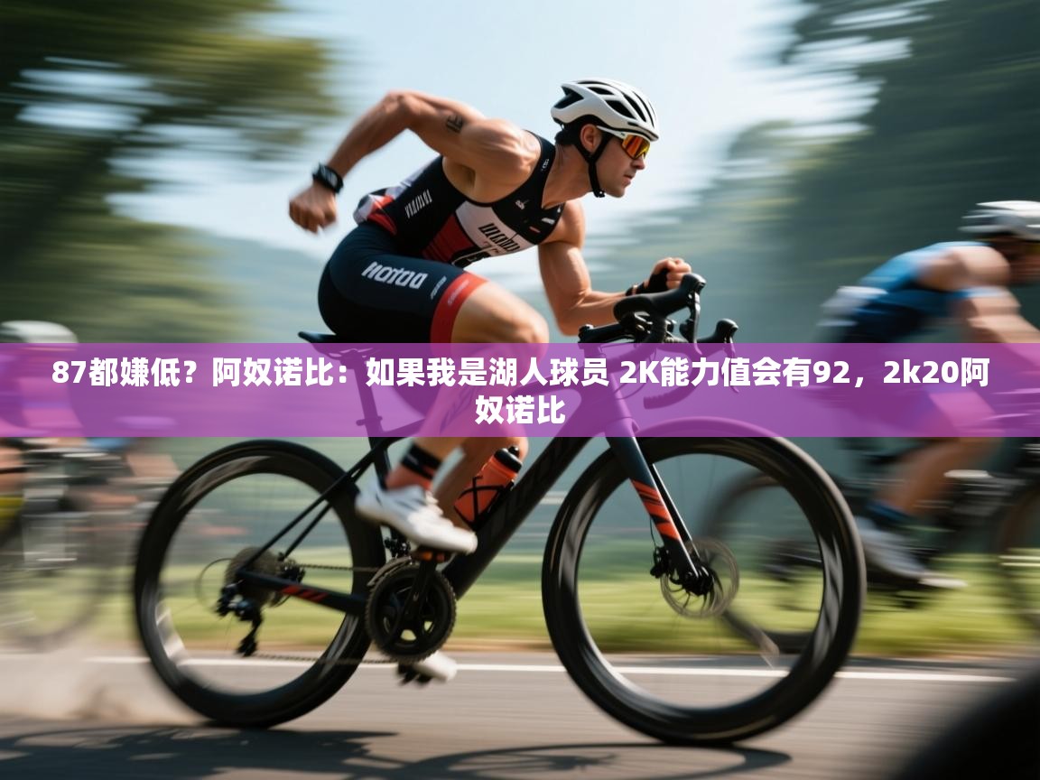 蓝鲸体育直播在线观看-87都嫌低?阿奴诺比:如果我是湖人球员 2K能力值会有92,2k20阿奴诺比 第3张