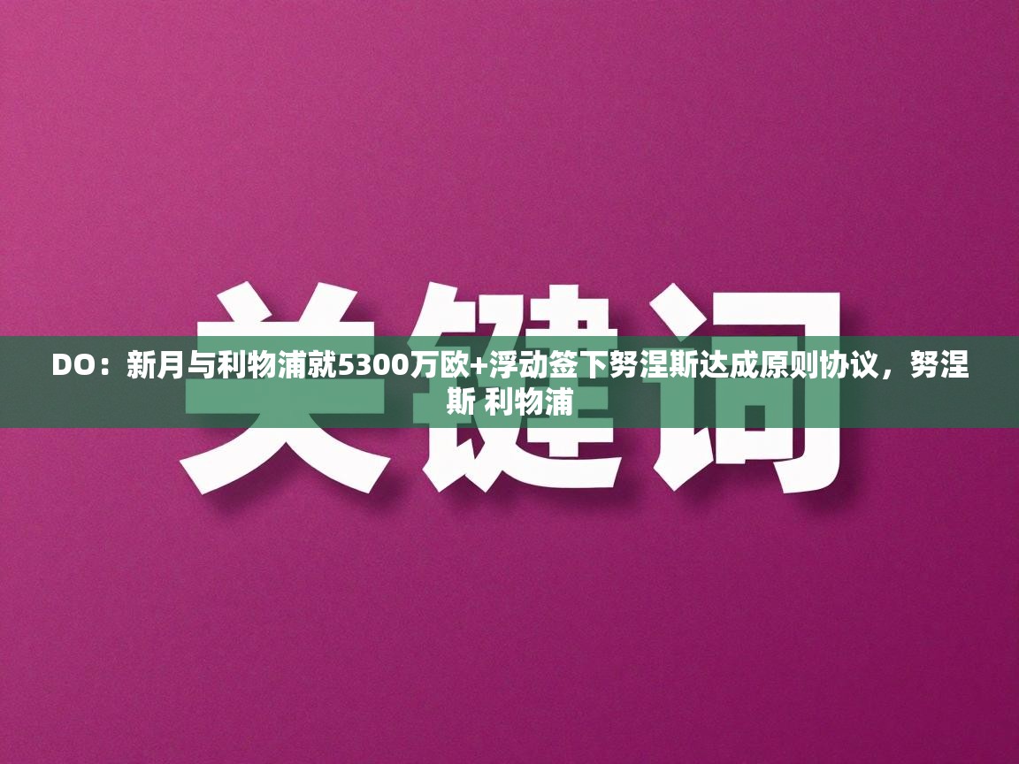 蓝鲸体育app下载官网-DO：新月与利物浦就5300万欧+浮动签下努涅斯达成原则协议，努涅斯 利物浦  第4张