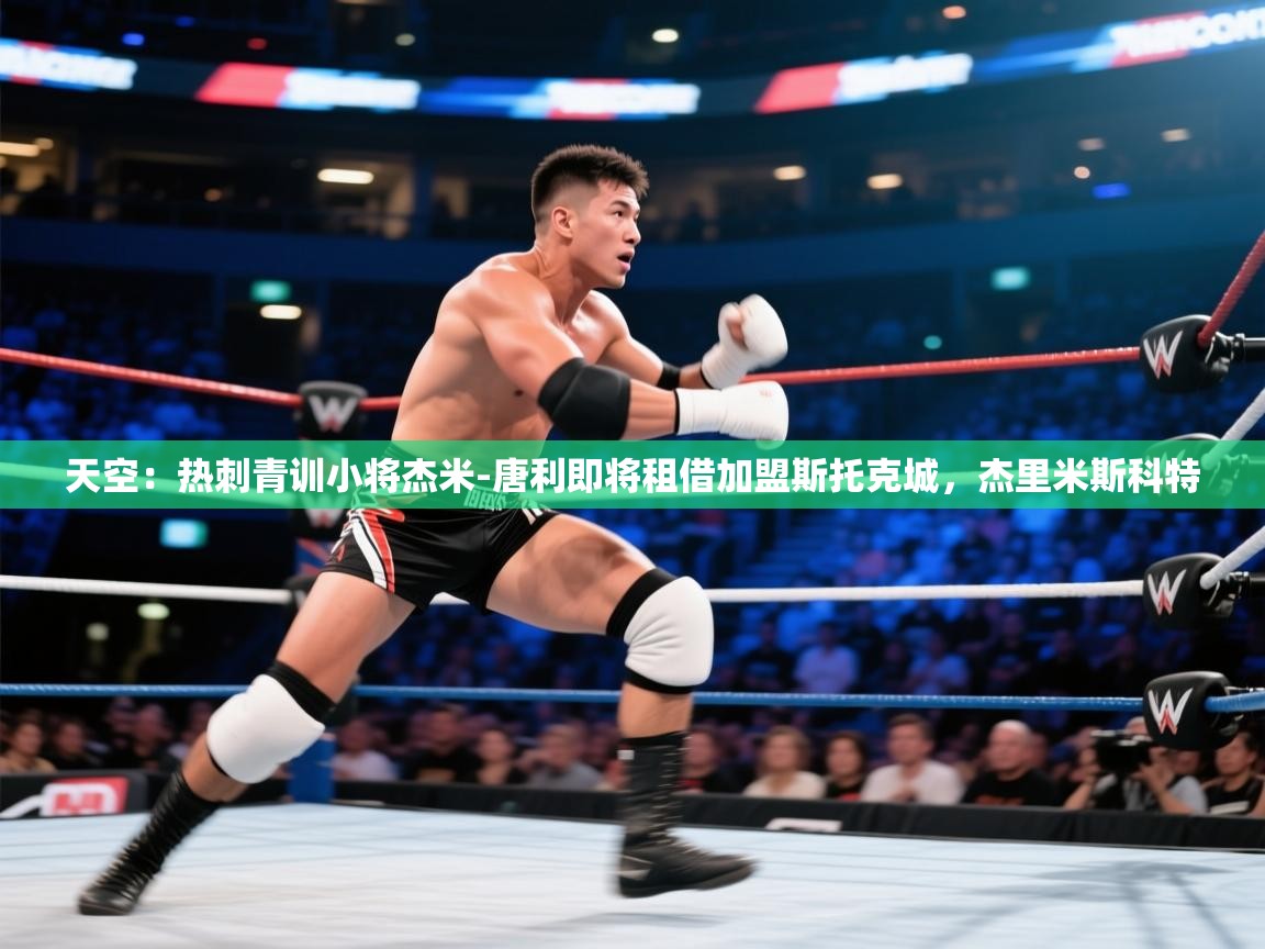 蓝鲸体育直播-天空:热刺青训小将杰米-唐利即将租借加盟斯托克城,杰里米斯科特 第1张