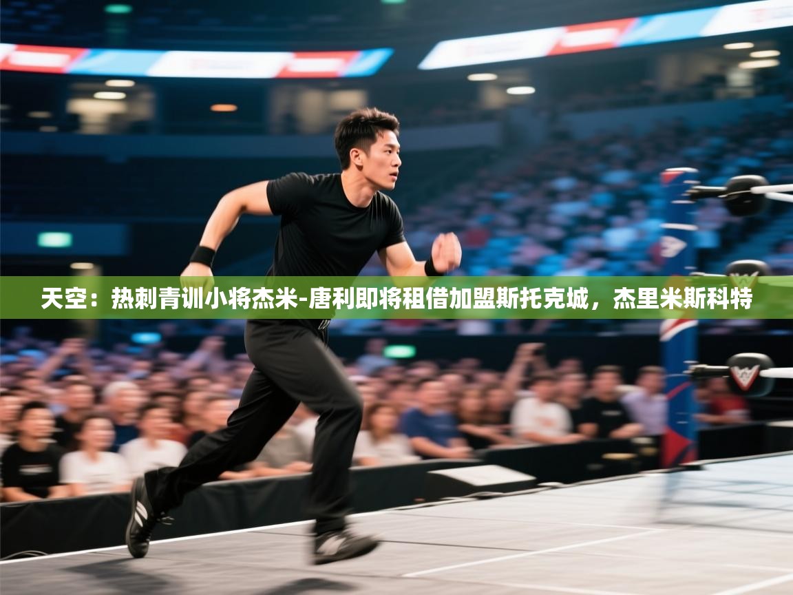 蓝鲸体育直播-天空:热刺青训小将杰米-唐利即将租借加盟斯托克城,杰里米斯科特 第2张