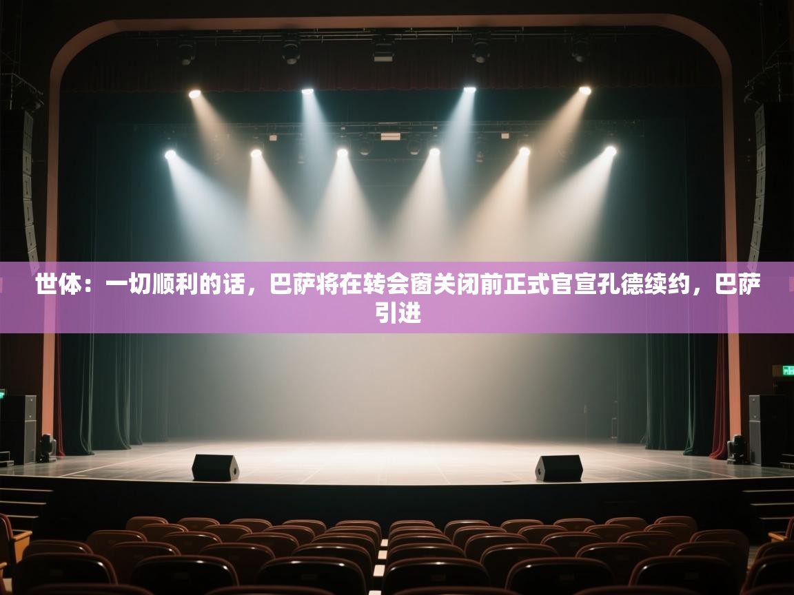 蓝鲸体育网页版-世体：一切顺利的话，巴萨将在转会窗关闭前正式官宣孔德续约，巴萨引进  第1张