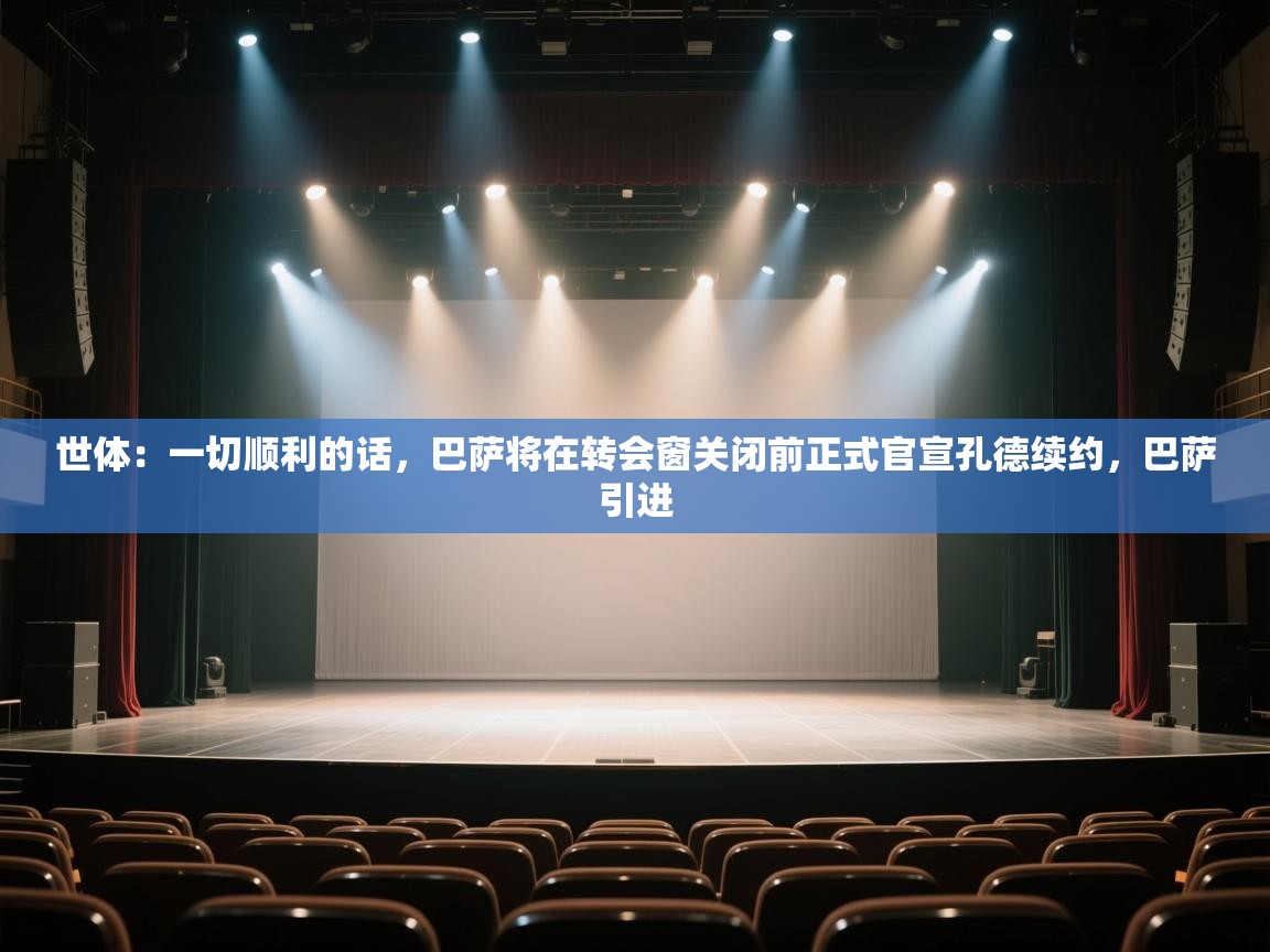 蓝鲸体育网页版-世体：一切顺利的话，巴萨将在转会窗关闭前正式官宣孔德续约，巴萨引进  第4张