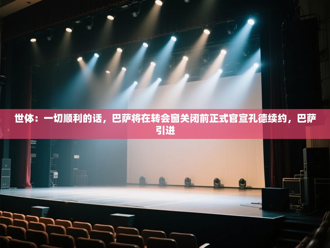 蓝鲸体育网页版-世体：一切顺利的话，巴萨将在转会窗关闭前正式官宣孔德续约，巴萨引进  第3张