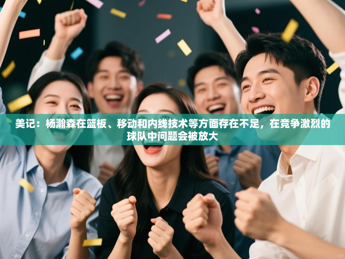 蓝鲸体育app下载-美记：杨瀚森在篮板、移动和内线技术等方面存在不足，在竞争激烈的球队中问题会被放大  第1张