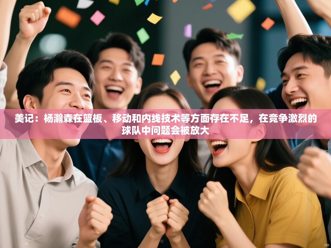 蓝鲸体育app下载-美记：杨瀚森在篮板、移动和内线技术等方面存在不足，在竞争激烈的球队中问题会被放大  第2张