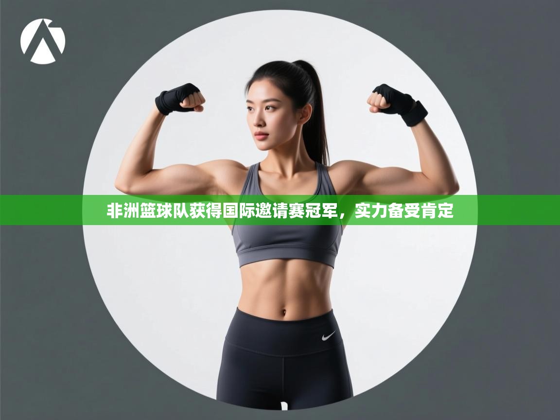 蓝鲸体育在线-非洲篮球队获得国际邀请赛冠军，实力备受肯定  第3张