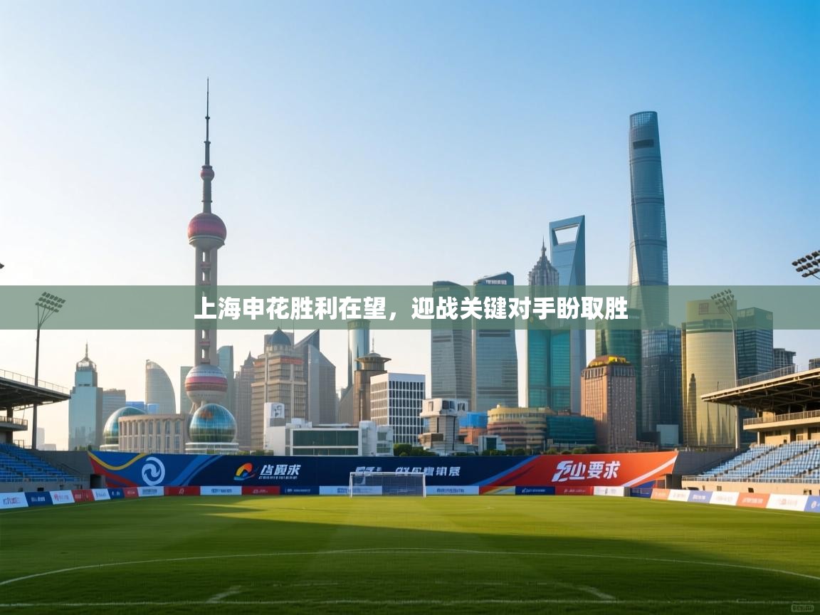 蓝鲸体育直播tv版-上海申花胜利在望,迎战关键对手盼取胜 第3张