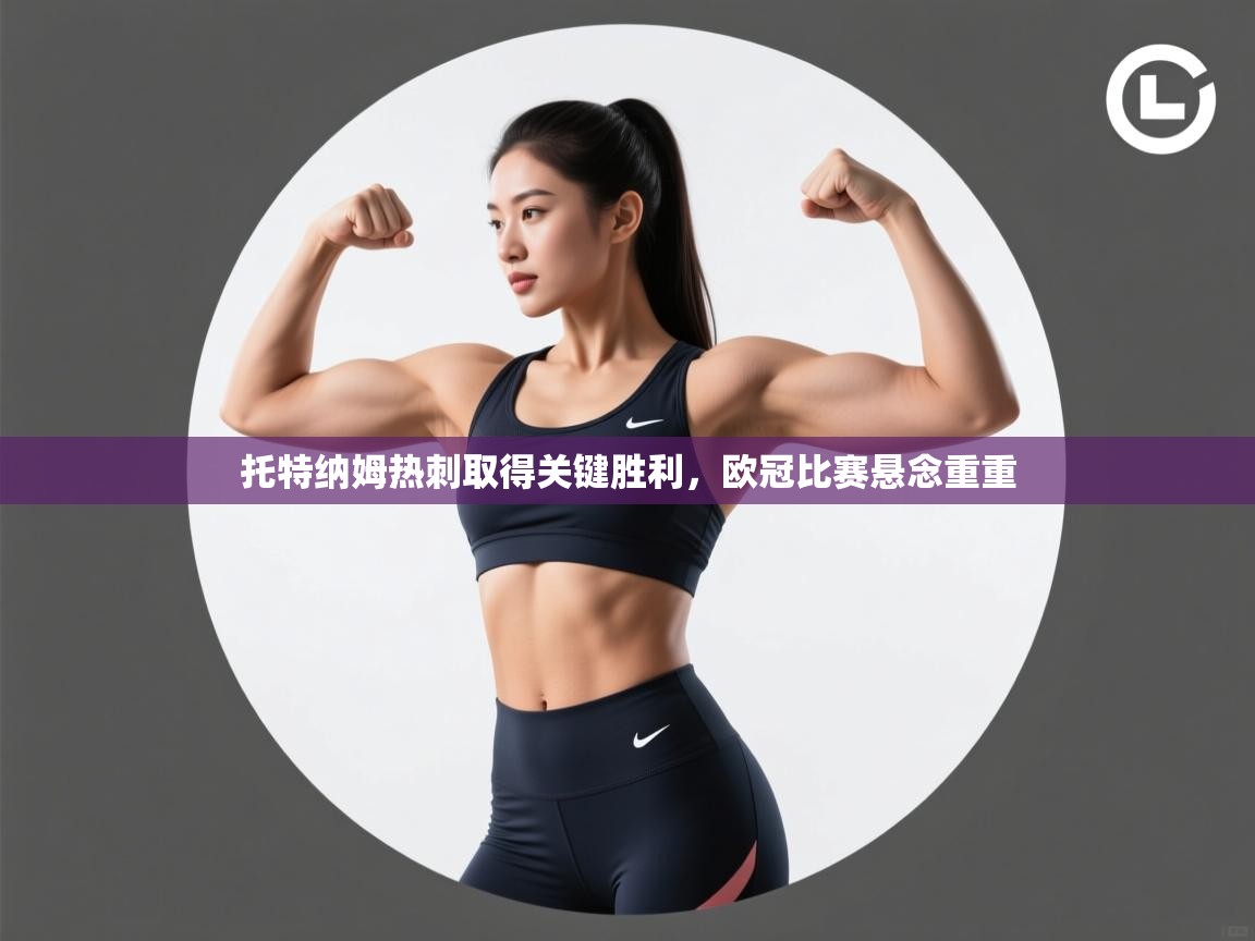 蓝鲸体育电脑版下载官网-托特纳姆热刺取得关键胜利,欧冠比赛悬念重重 第1张