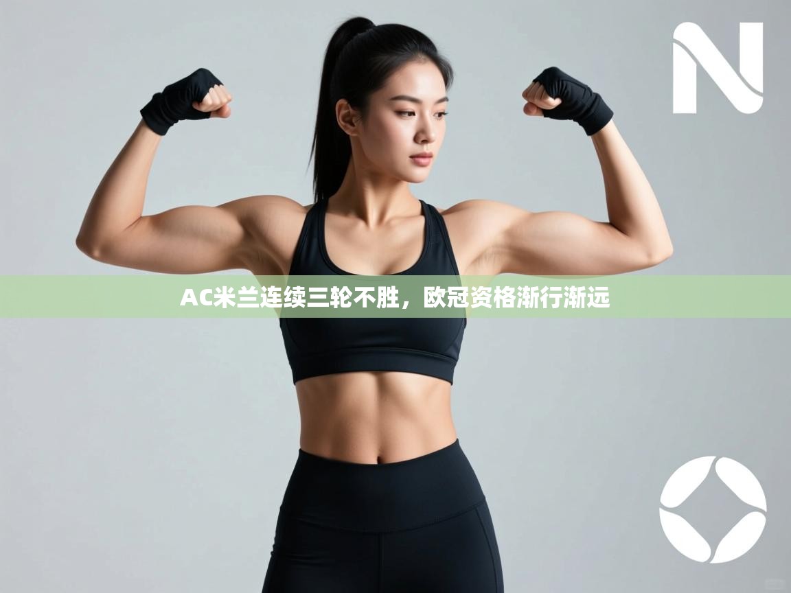 蓝鲸体育直播电脑版-AC米兰连续三轮不胜，欧冠资格渐行渐远  第2张