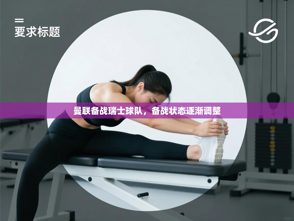 蓝鲸体育官网-曼联备战瑞士球队，备战状态逐渐调整  第2张