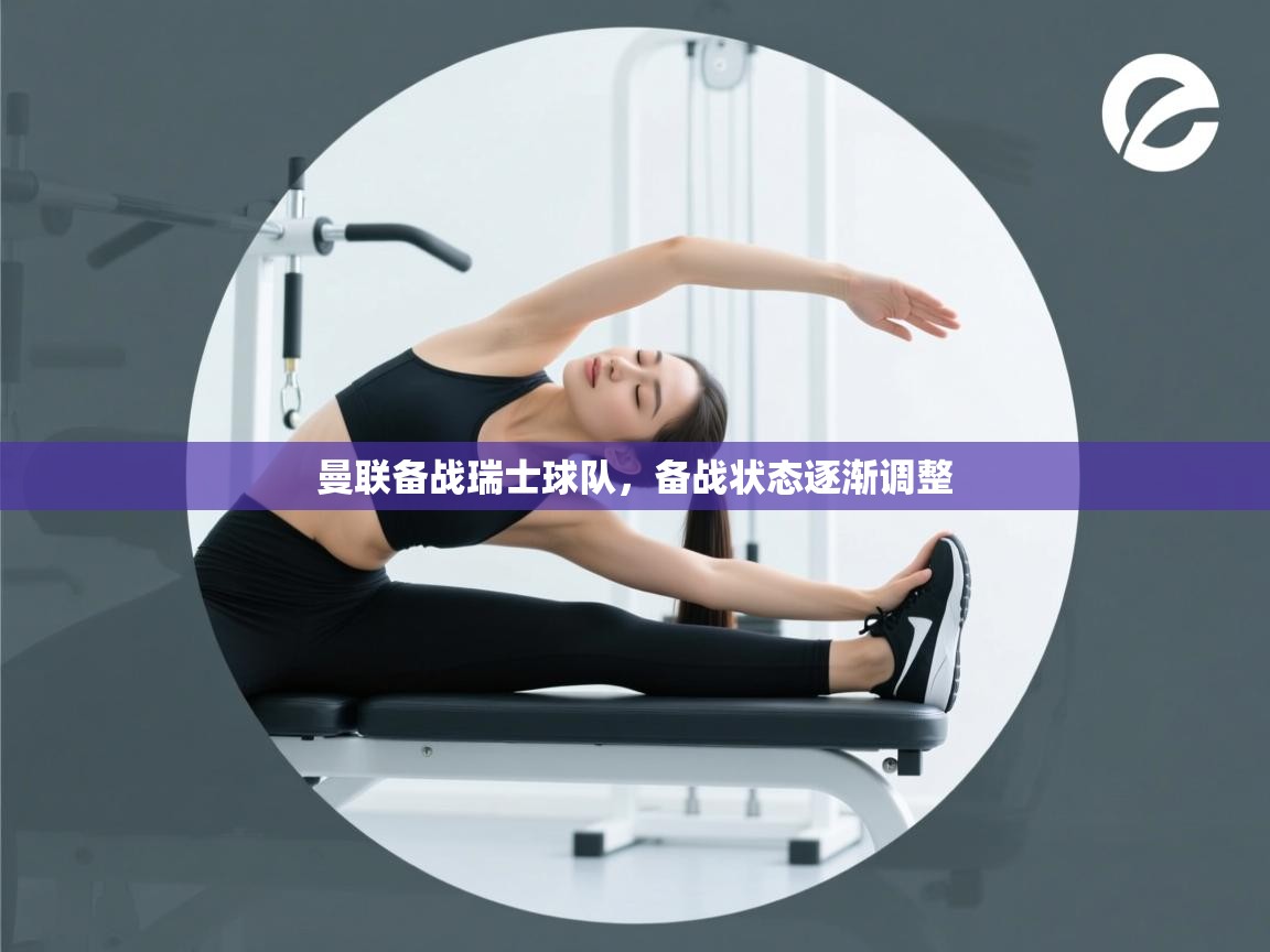 蓝鲸体育官网-曼联备战瑞士球队，备战状态逐渐调整  第3张