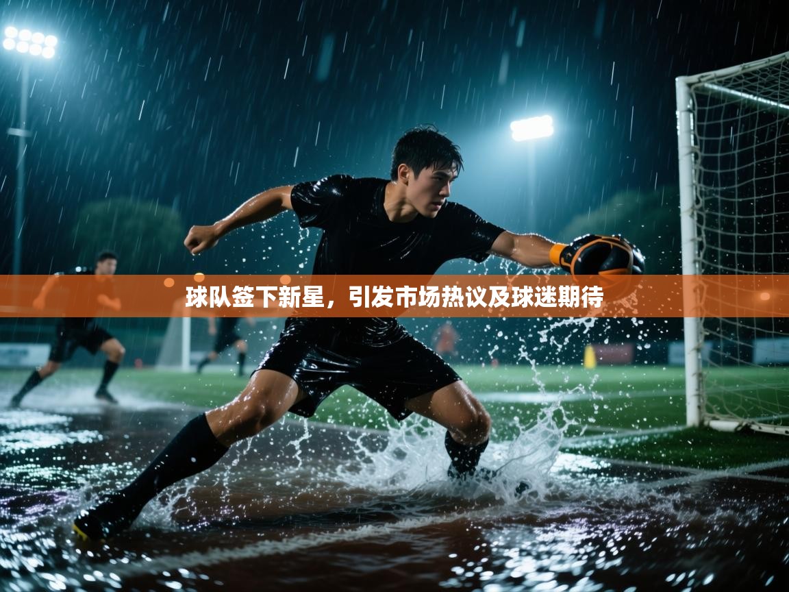 蓝鲸体育直播在线观看免费版-球队签下新星，引发市场热议及球迷期待  第1张