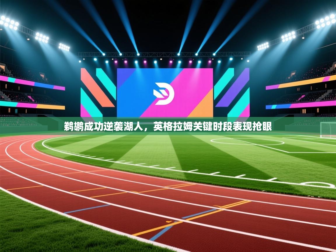 蓝鲸体育网页版网址-鹈鹕成功逆袭湖人，英格拉姆关键时段表现抢眼  第2张