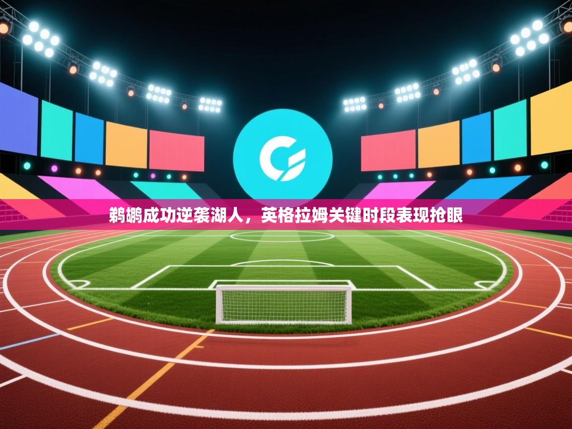 蓝鲸体育网页版网址-鹈鹕成功逆袭湖人，英格拉姆关键时段表现抢眼  第3张