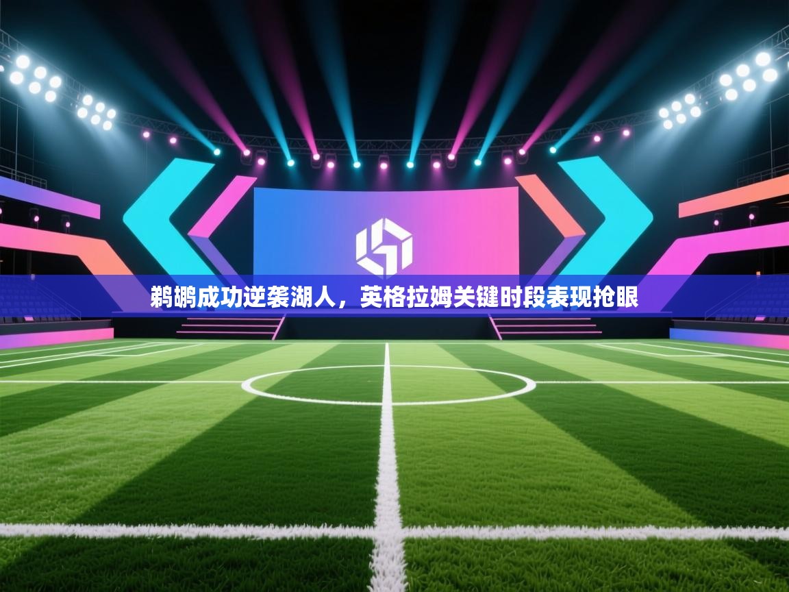 蓝鲸体育网页版网址-鹈鹕成功逆袭湖人，英格拉姆关键时段表现抢眼  第4张