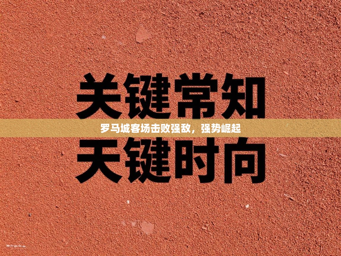 鲸蓝体育app-罗马城客场击败强敌，强势崛起  第3张