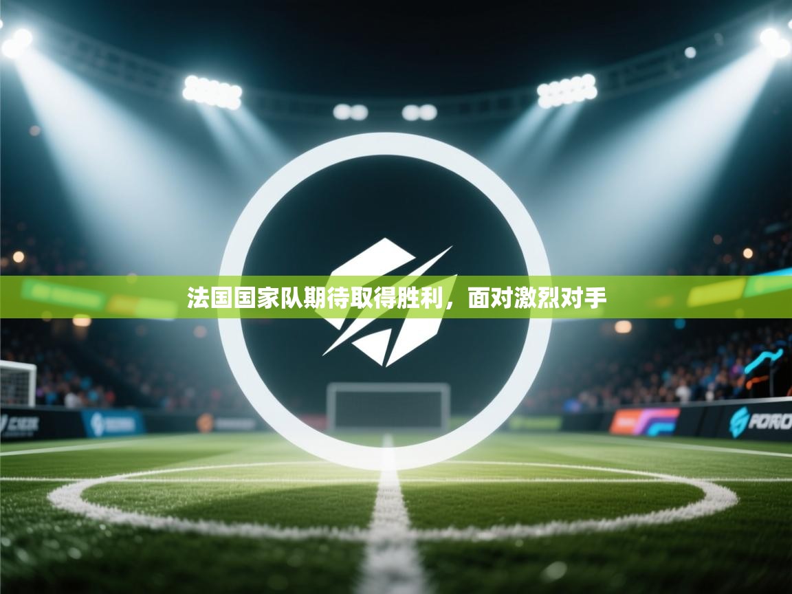 蓝鲸体育直播电脑版-法国国家队期待取得胜利，面对激烈对手  第2张