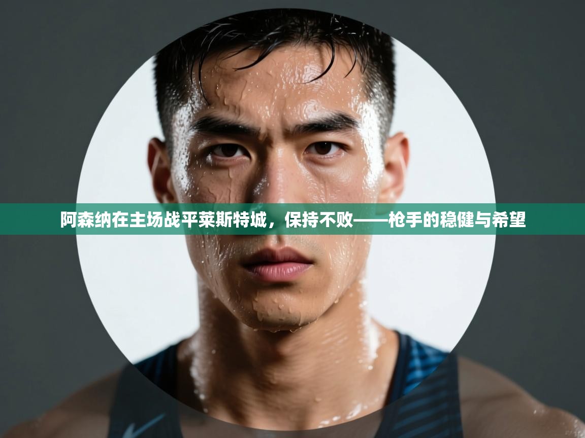 鲸蓝体育app下载-阿森纳在主场战平莱斯特城，保持不败——枪手的稳健与希望  第1张