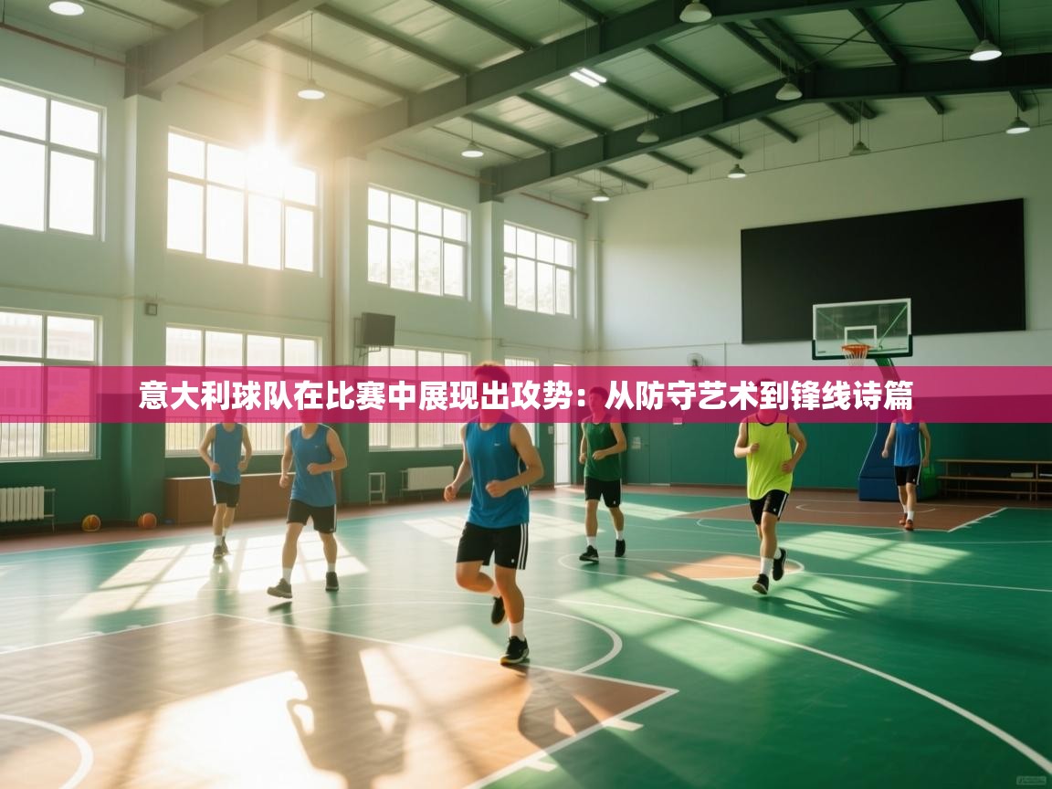 蓝鲸体育在线-意大利球队在比赛中展现出攻势：从防守艺术到锋线诗篇  第1张