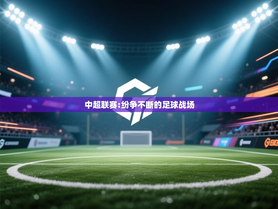 蓝鲸体育app-中超联赛:纷争不断的足球战场 第1张