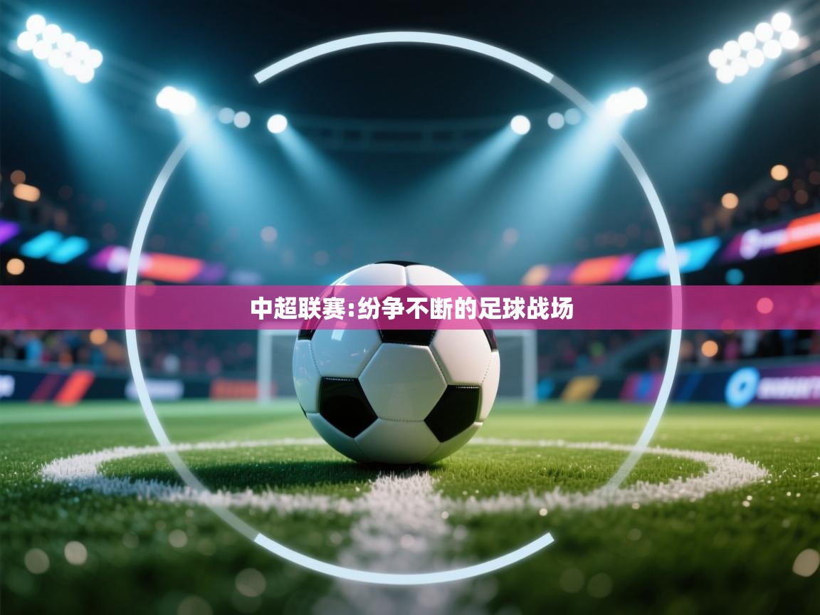 蓝鲸体育app-中超联赛:纷争不断的足球战场 第2张