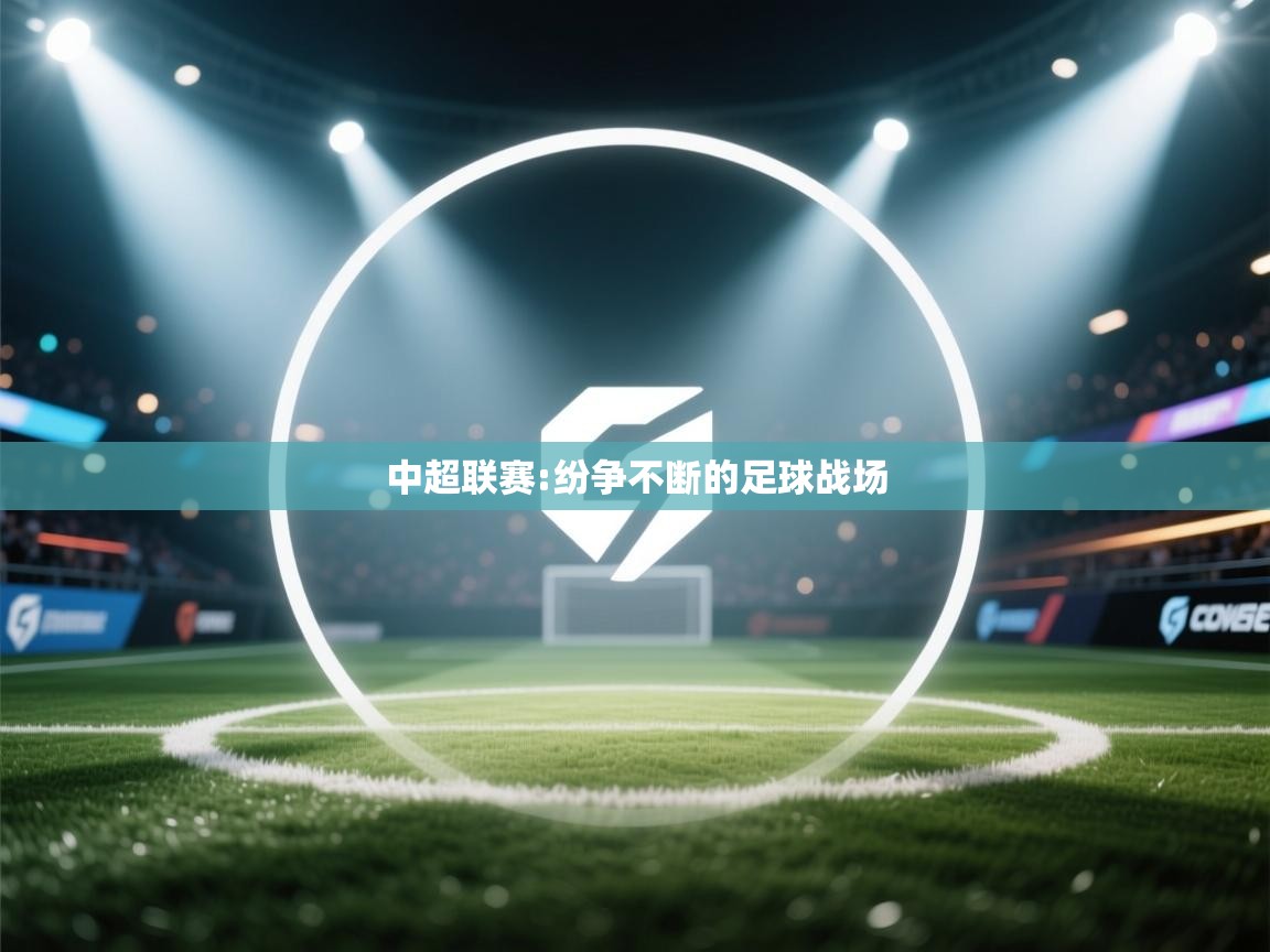 蓝鲸体育app-中超联赛:纷争不断的足球战场 第4张