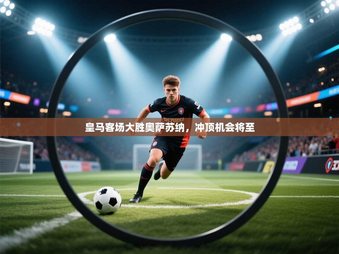 蓝鲸体育直播在线观看免费-皇马客场大胜奥萨苏纳，冲顶机会将至  第1张