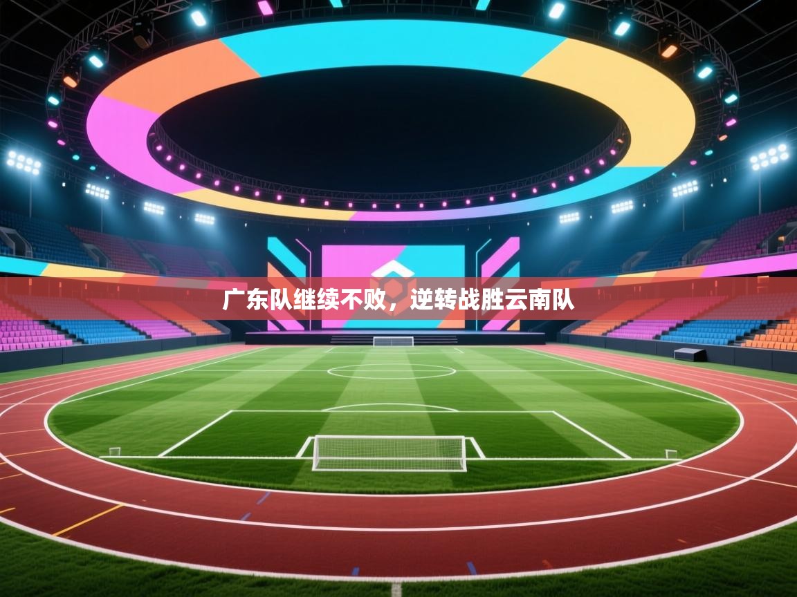 蓝鲸体育官网-广东队继续不败，逆转战胜云南队  第2张