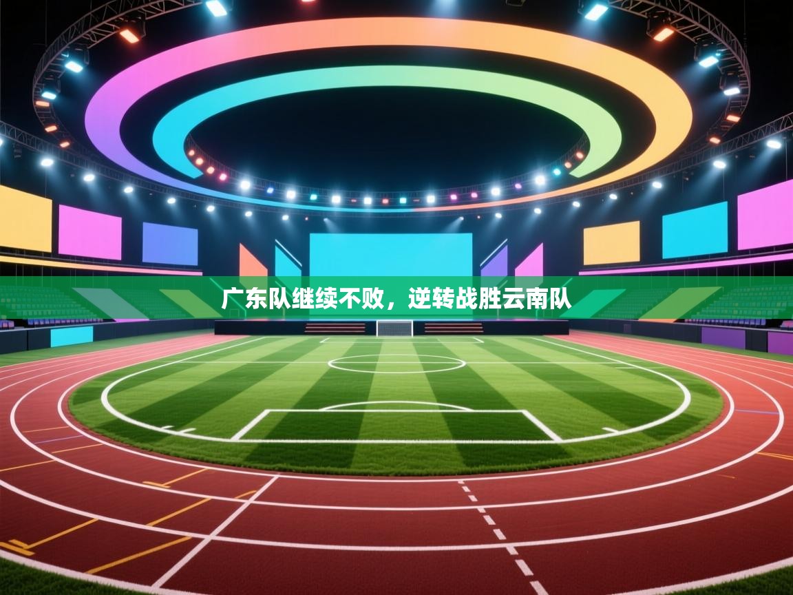 蓝鲸体育官网-广东队继续不败，逆转战胜云南队  第3张