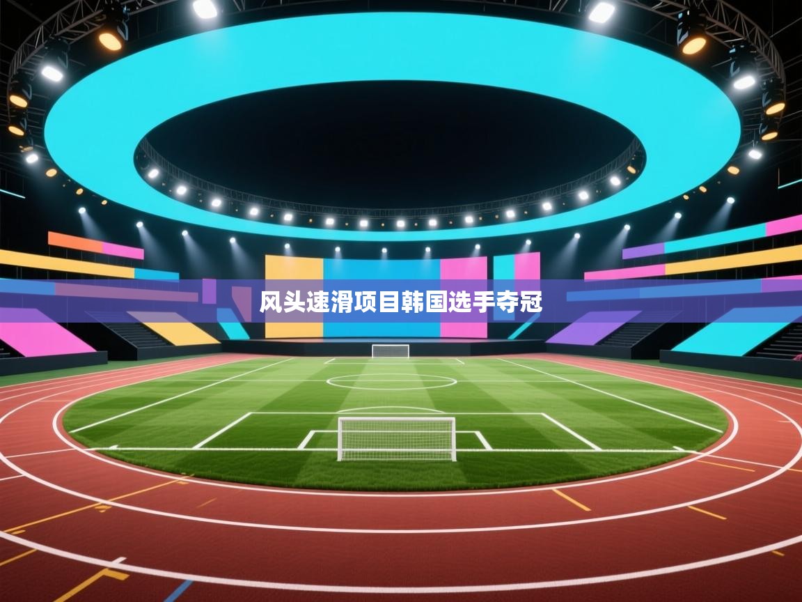 蓝鲸体育直播在线观看免费-风头速滑项目韩国选手夺冠 第4张