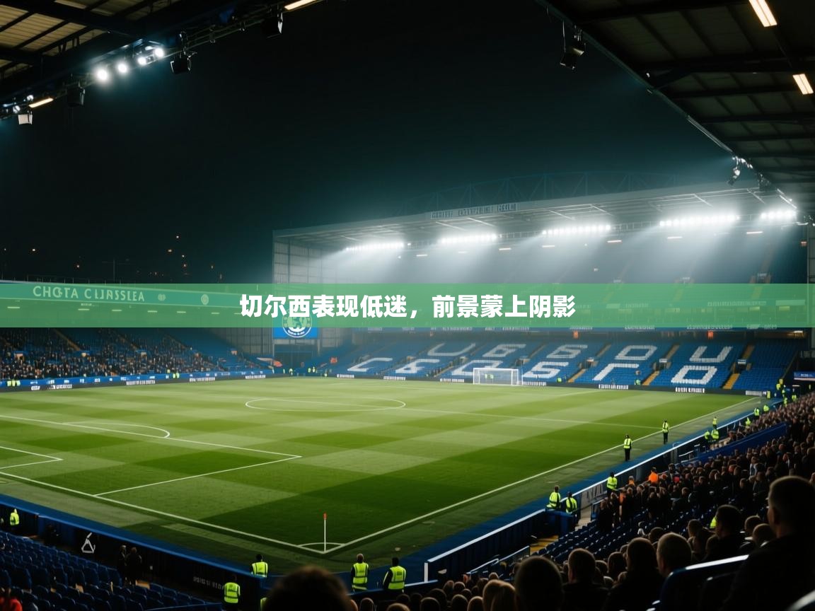 蓝鲸体育网页-切尔西表现低迷，前景蒙上阴影  第2张