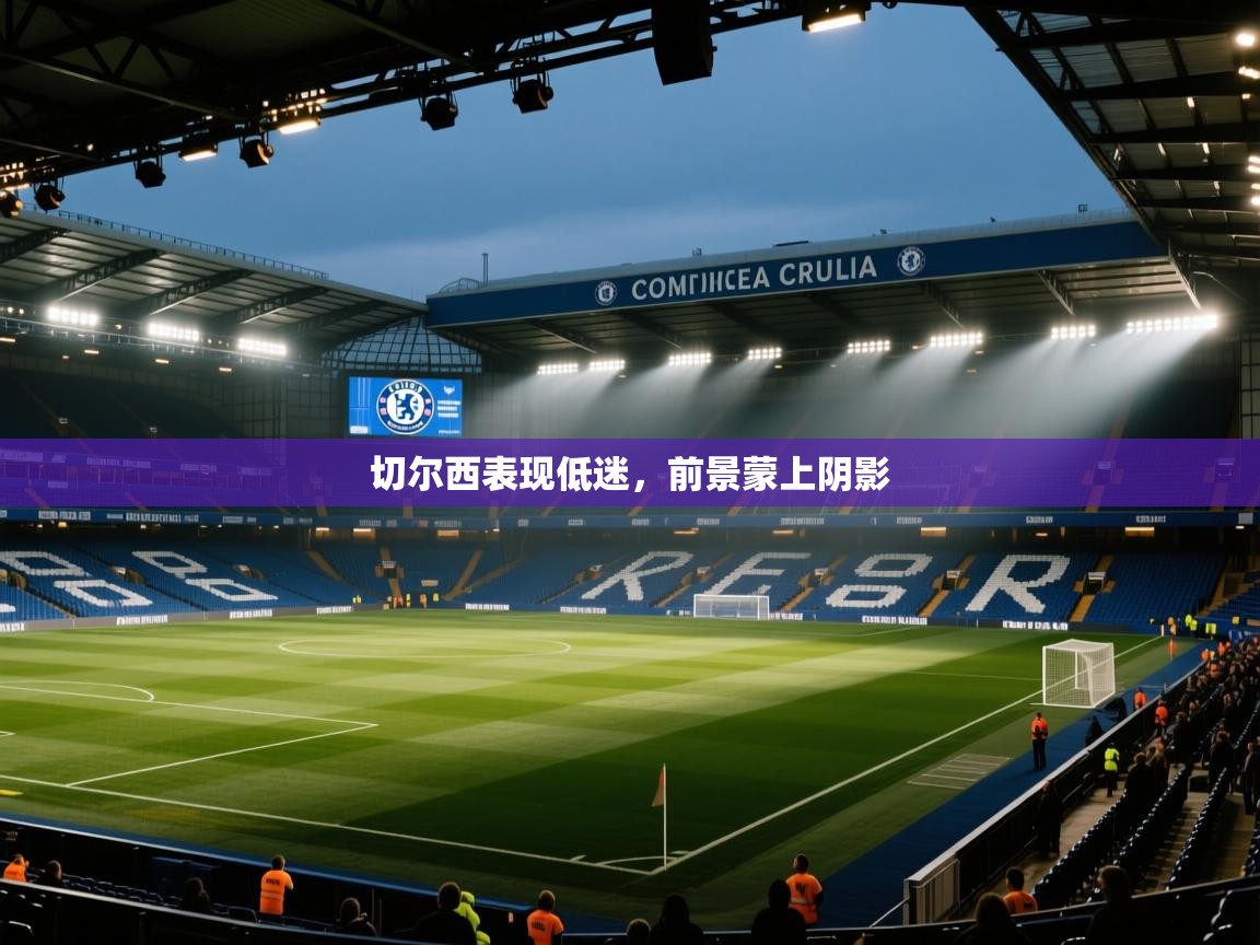 蓝鲸体育网页-切尔西表现低迷，前景蒙上阴影  第3张