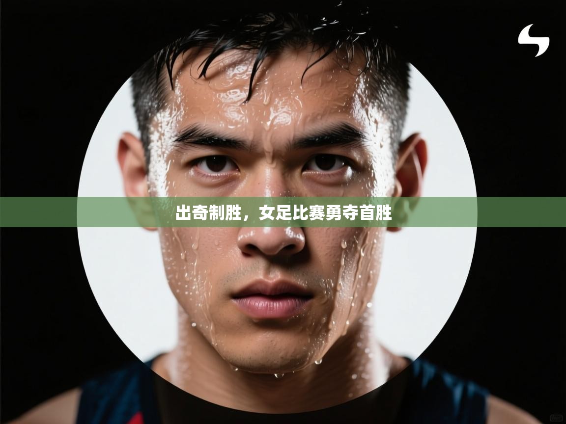 蓝鲸体育网页版入口-出奇制胜,女足比赛勇夺首胜 第2张