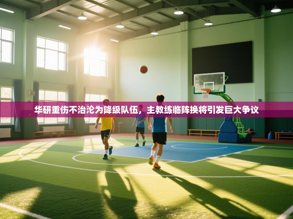 蓝鲸体育app安卓版-华研重伤不治沦为降级队伍，主教练临阵换将引发巨大争议  第3张