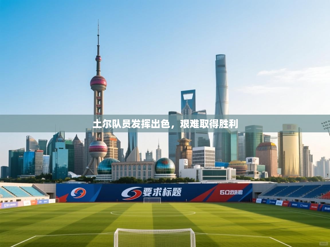 蓝鲸体育网页版网址-土尔队员发挥出色,艰难取得胜利 第1张