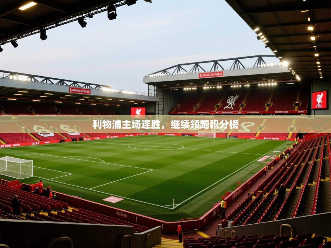 蓝鲸体育在线观看-利物浦主场连胜,继续领跑积分榜 第2张