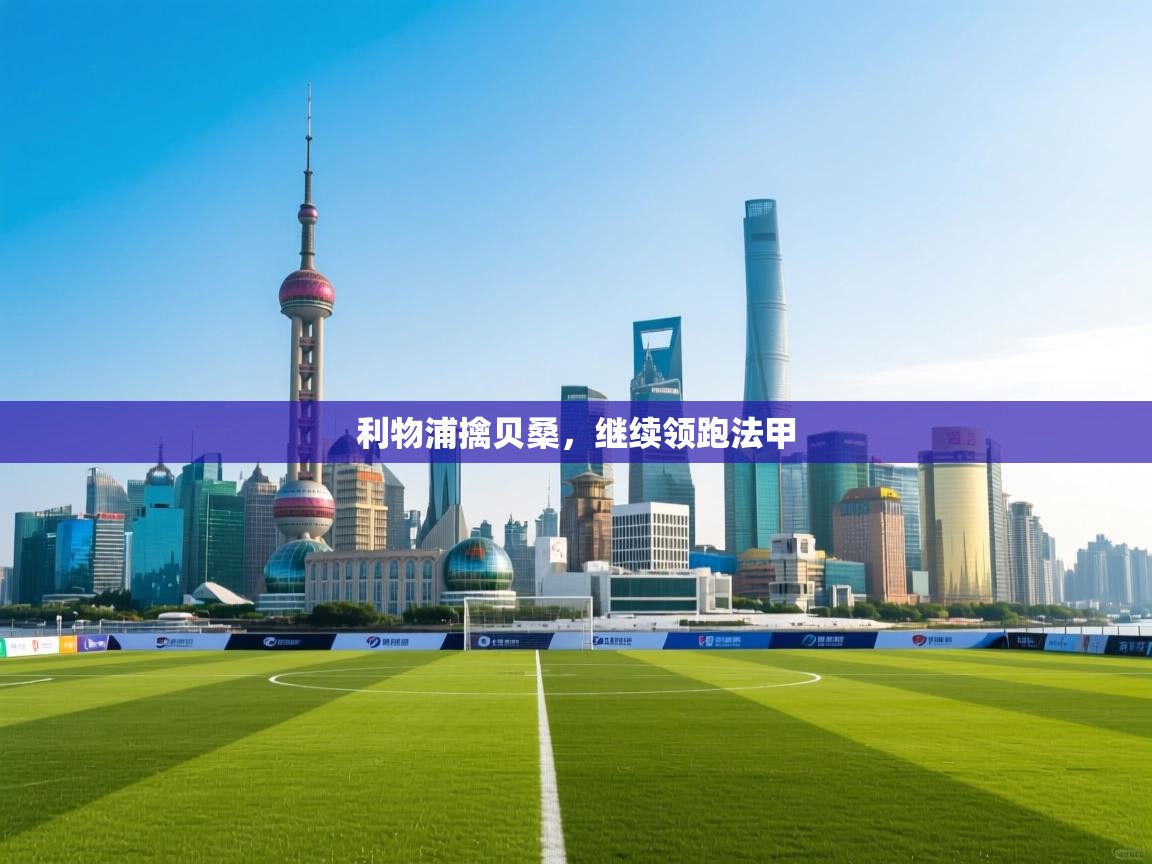 蓝鲸体育在线直播-利物浦擒贝桑，继续领跑法甲  第1张