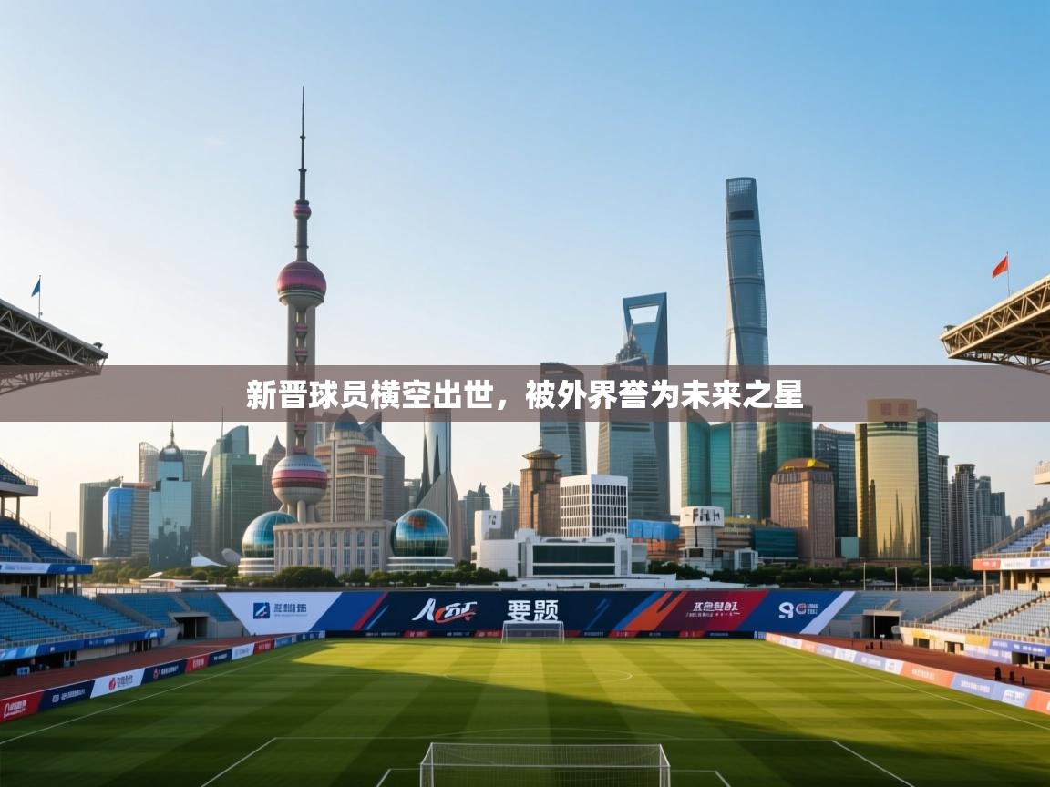 鲸蓝体育app下载-新晋球员横空出世，被外界誉为未来之星  第1张