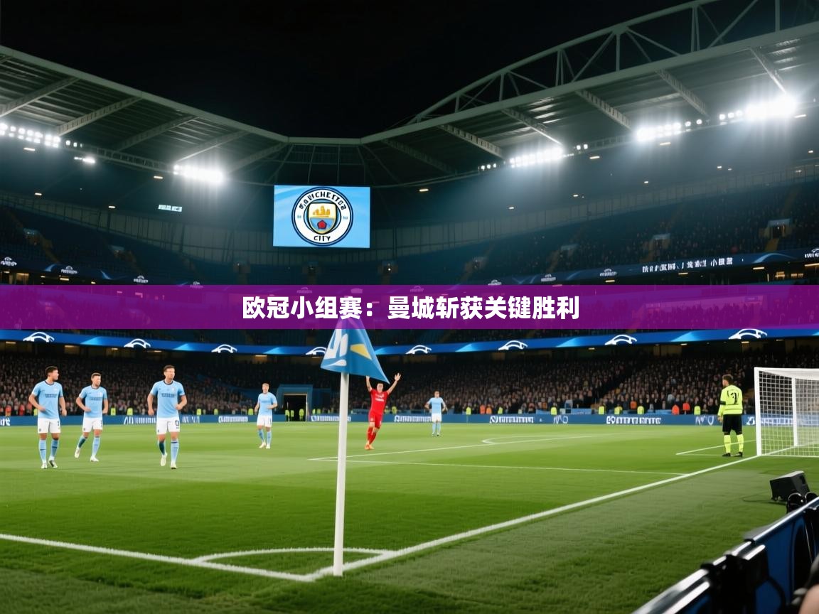 鲸蓝体育app下载-欧冠小组赛:曼城斩获关键胜利 第4张