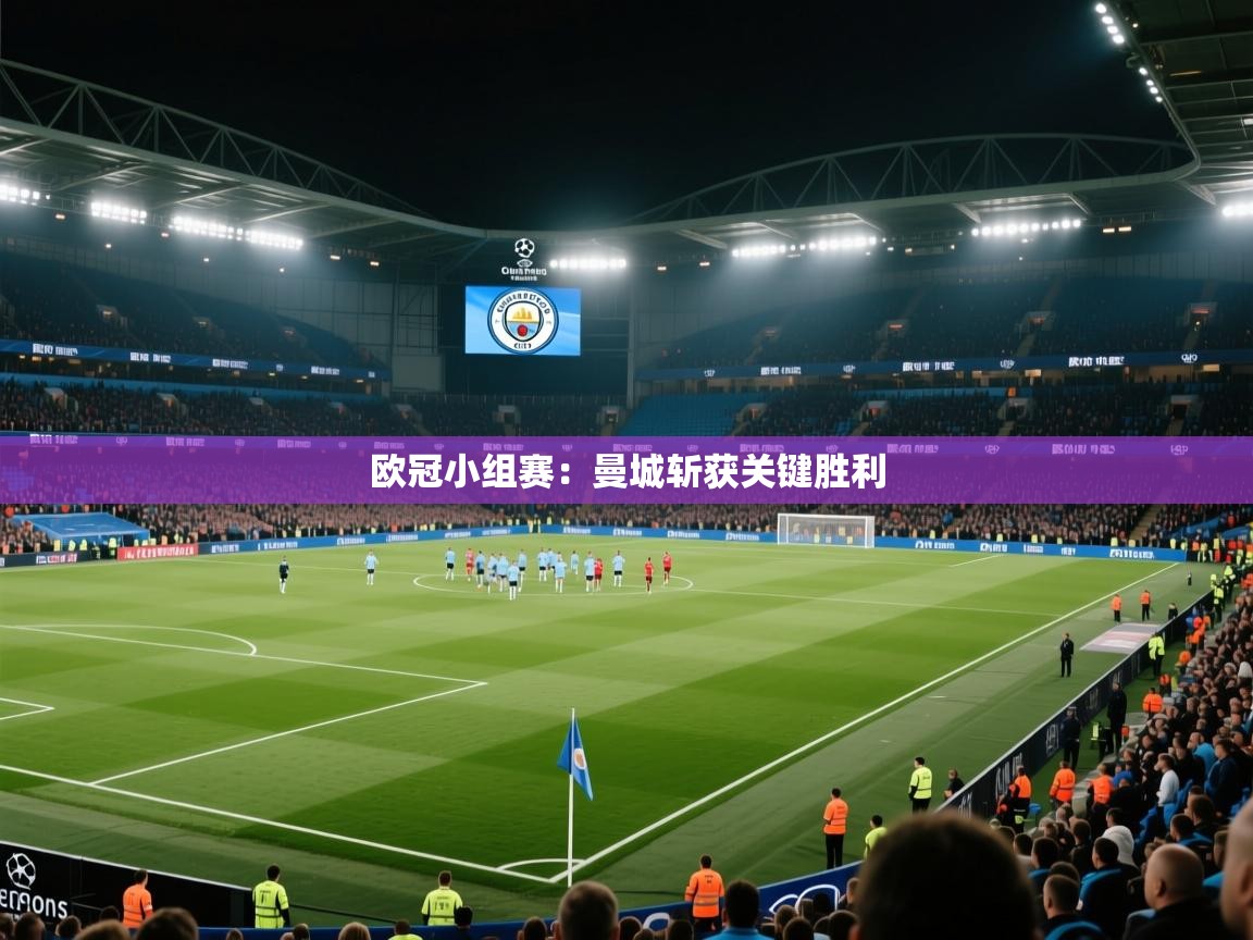 鲸蓝体育app下载-欧冠小组赛:曼城斩获关键胜利 第3张