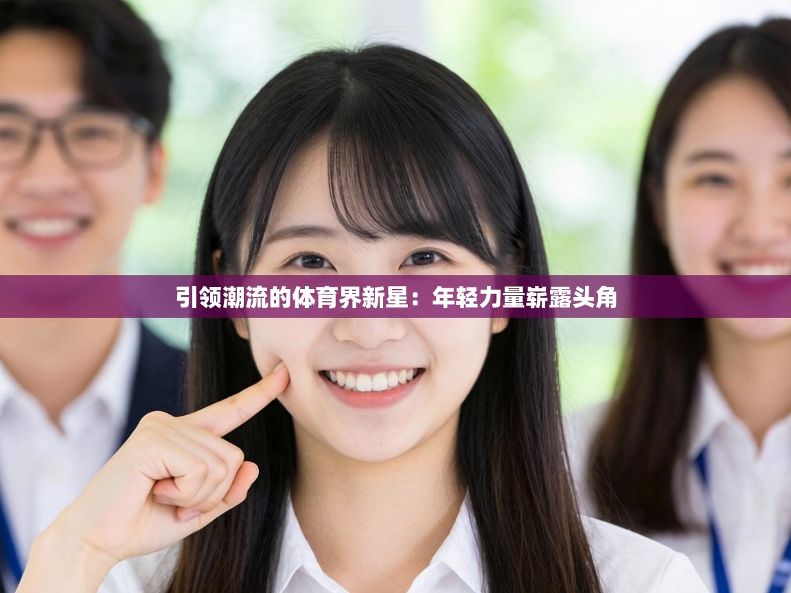 蓝鲸体育网页版网址-引领潮流的体育界新星：年轻力量崭露头角  第1张