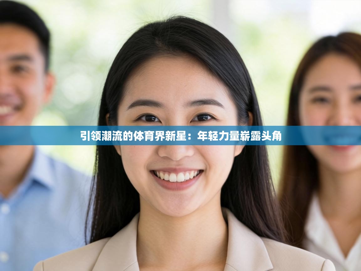 蓝鲸体育网页版网址-引领潮流的体育界新星：年轻力量崭露头角  第2张